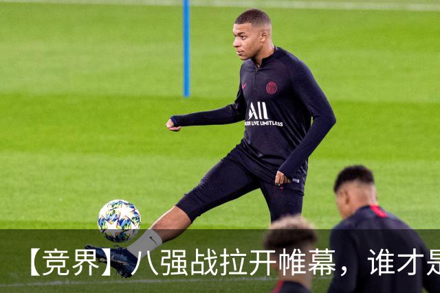 【竞界】八强战拉开帷幕，谁才是世界杯逆风球之王
