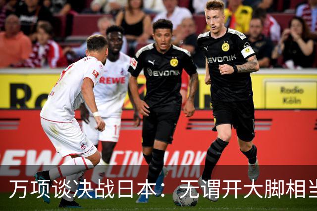 万项谈决战日本：无谓开大脚相当于自杀，失球不是一个人的问题