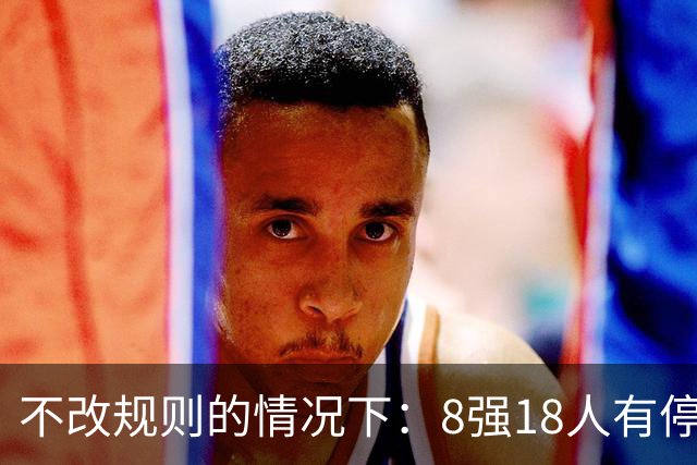 不改规则的情况下：8强18人有停赛风险 再染黄无缘半决