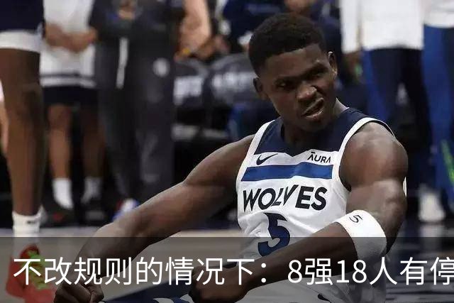不改规则的情况下：8强18人有停赛风险 再染黄无缘半决