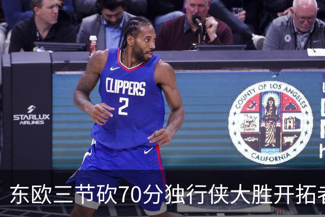 东欧三节砍70分独行侠大胜开拓者 尼克斯擒牛