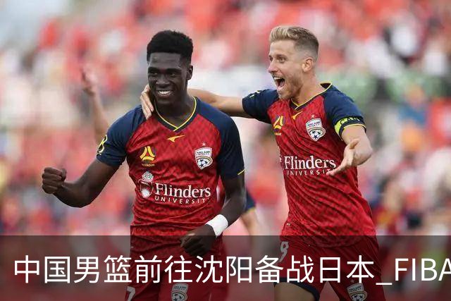 中国男篮前往沈阳备战日本 FIBA高度评价杨瀚森