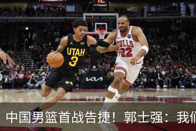 中国男篮首战告捷！郭士强：我们暴露了三个问题，还有提升空间