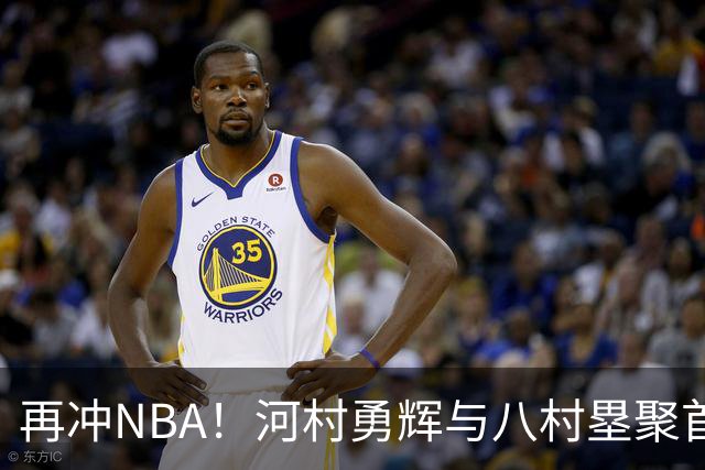 再冲NBA！河村勇辉与八村塁聚首快船，梦幻同队背后藏着他的烦恼