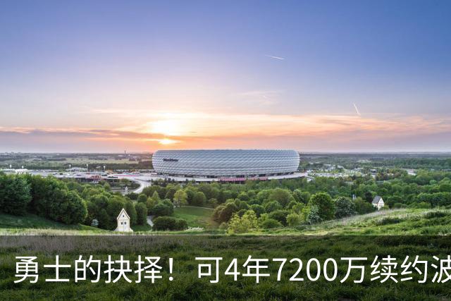 勇士的抉择！可4年7200万续约波杰姆斯基&避免布劳恩式毒药合同