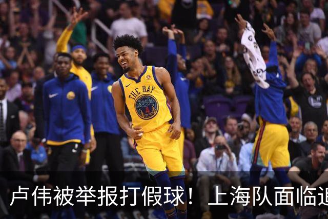 卢伟被举报打假球！上海队面临追罚，张镇麟坑惨球队