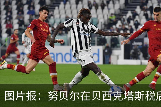 图片报：努贝尔在贝西克塔斯税后年薪500万 拜仁只付了数十万赔偿