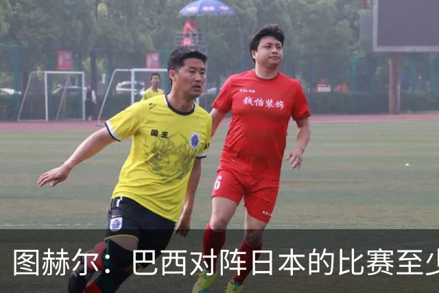 图赫尔：巴西对阵日本的比赛至少是四分之一决赛级别的