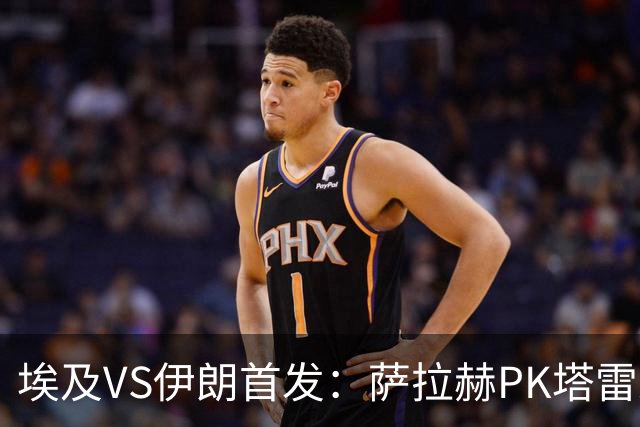 埃及VS伊朗首发：萨拉赫PK塔雷米 特雷泽盖先发马尔穆什替补