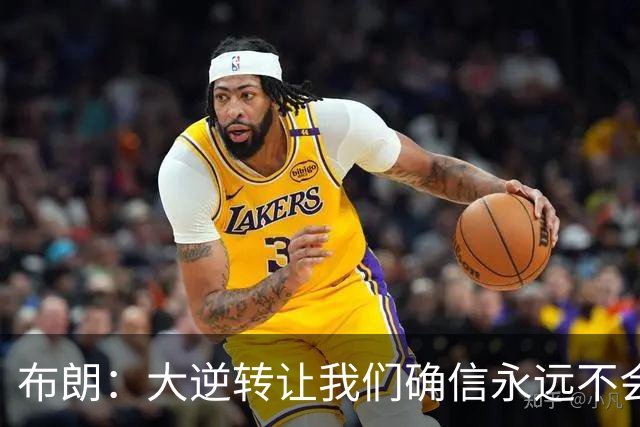 布朗：大逆转让我们确信永远不会出局 更加坚信过程与彼此
