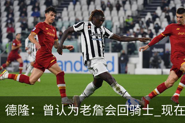 德隆：曾认为老詹会回骑士 现在更倾向于他回热火