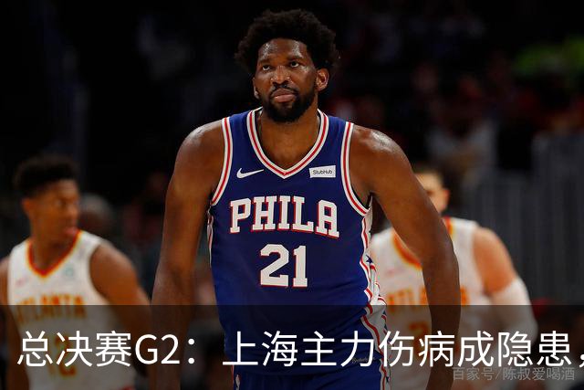 总决赛G2：上海主力伤病成隐患，广厦反击能否逆转？