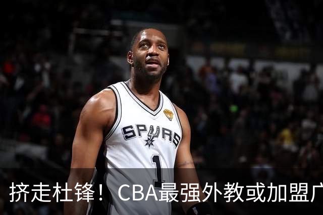 挤走杜锋！CBA最强外教或加盟广东队，保送宏远躺进总决赛？