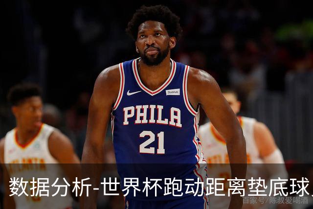 数据分析-世界杯跑动距离垫底球员竟是他 场均步行比例最高