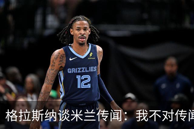 格拉斯纳谈米兰传闻：我不对传闻发表评论，时机成熟时我会宣布的