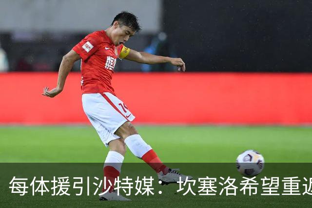 每体援引沙特媒：坎塞洛希望重返巴萨，他向新月施压要求离队