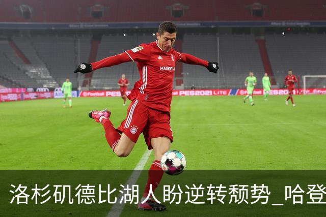 洛杉矶德比湖人盼逆转颓势 哈登有望快船首秀