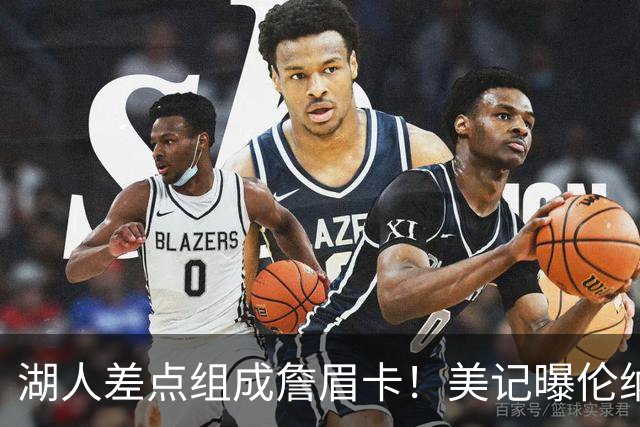 湖人差点组成詹眉卡！美记曝伦纳德曾提4大要求：珍妮直接拒绝