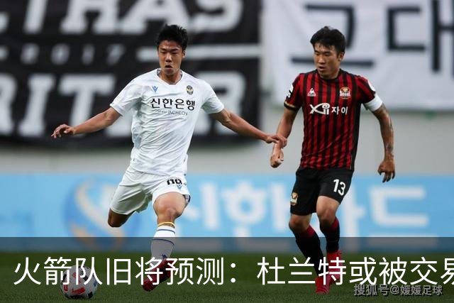 火箭队旧将预测：杜兰特或被交易！3队有意抢人，难在航天城终老