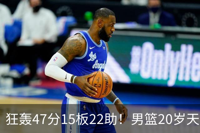 狂轰47分15板22助！男篮20岁天才后卫杀疯了：这2战让他媲美徐杰