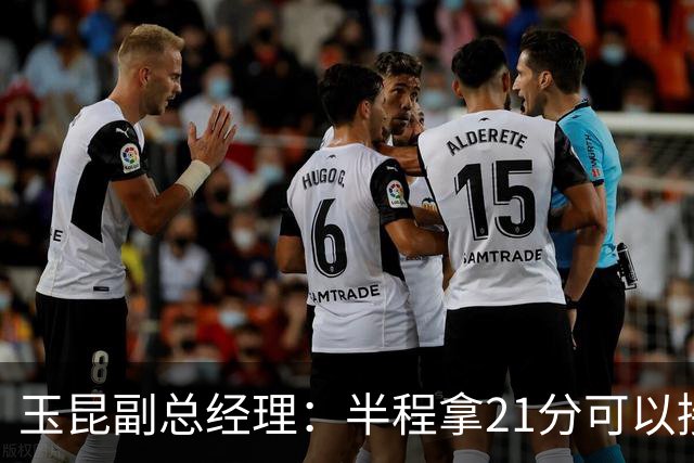 玉昆副总经理：半程拿21分可以接受，对阵强队还是展现了韧劲