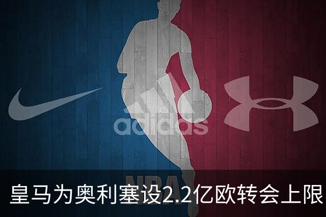 皇马为奥利塞设2.2亿欧转会上限 报价超2亿拜仁或放人