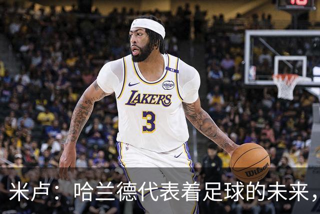 米卢：哈兰德代表着足球的未来，梅西和姆巴佩进球数会是本届前二