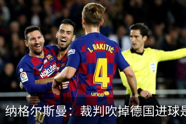 纳格尔斯曼：裁判吹掉德国进球是丑闻 我绝不会辞职的