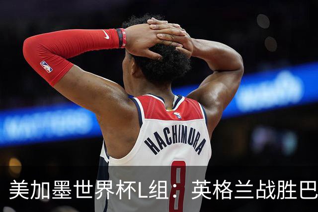 美加墨世界杯L组：英格兰战胜巴拿马 小组头名出线