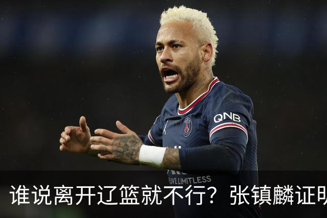 谁说离开辽篮就不行？张镇麟证明价值，赵继伟或效仿联手周琦冲冠