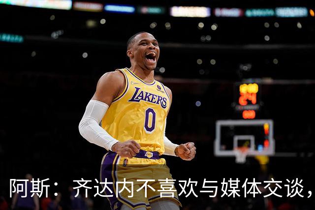 阿斯：齐达内不喜欢与媒体交谈，在皇马时就只把注意力集中在场上