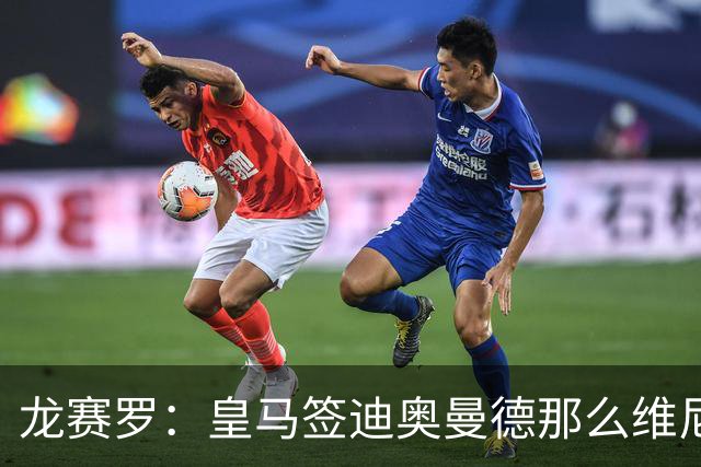 龙赛罗：皇马签迪奥曼德那么维尼修斯将离队 罗德里是冠军拼图