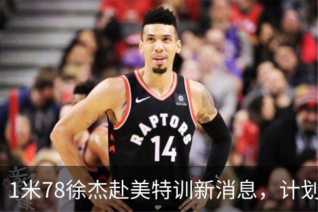 1米78徐杰赴美特训新消息，计划拜访库里千万豪宅，球迷围观热议