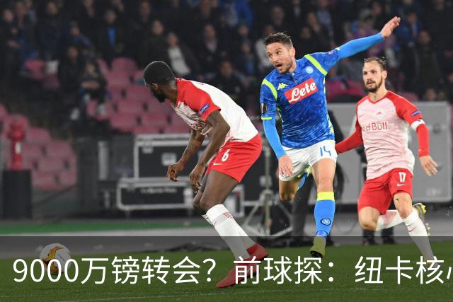 9000万镑转会？前球探：纽卡核心已决心去阿森纳